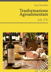 Trasformazione AgroalimentareLe fonti dell'innovazione agroalimentare. E-book. Formato PDF ebook di Susi Cherubin