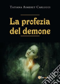 La profezia del demone. E-book. Formato EPUB ebook di Tatiana Asmeret Carlucci