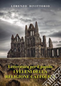 Letteratura per il popolo--I Veleni della religione cattolica (critica ai sacramenti). E-book. Formato EPUB ebook di Lorenzo Divittorio