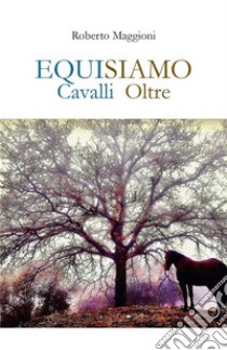 EQUISIAMO. Cavalli Oltre. E-book. Formato EPUB ebook di Roberto Maggioni