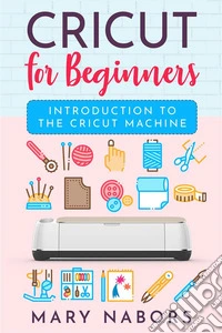 Cricut for beginners. Introduction to the Cricut Machine. E-book. Formato EPUB ebook