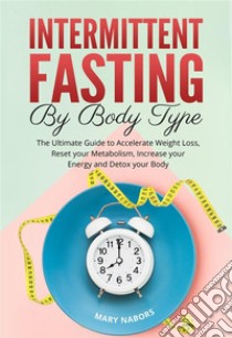 Intermittent Fasting by Body TypeThe Ultimate Guide to Accelerate Weight Loss, Reset your Metabolism, Increase your Energy and Detox your Body. E-book. Formato EPUB ebook di Mary Nabors