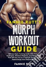 Fannie Rutt&apos;s MURPH WORKOUT GUIDEMilitary-Style Training Guide With Proven Strategies, Workout Regimes, and Motivations That Will Set You on a Path for Success and Supercharge Your Performance!. E-book. Formato EPUB ebook