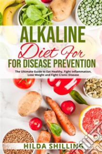 Alkaline Diet For Disease PreventionThe Ultimate Guide to Eat Healthy, Fight Inflammation, Lose Weight and Fight Cronic Disease. E-book. Formato EPUB ebook di Hilda Shilling