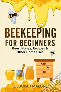 Beekeeping for BeginnersBees, Honey, Recipes &amp; Other Home Uses. E-book. Formato EPUB ebook