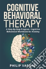 Cognitive Behavioral TherapyA Step-By-Step Program. Cognitive Behavioral Workbook for Anxiety. E-book. Formato EPUB ebook