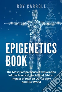 Epigenetics BookThe Most Comprehensive Exploration of the Practical, Social and Ethical Impact of DNA on Our Society and Our World. E-book. Formato EPUB ebook