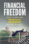 Financial FreedomHow To Become Financially Independent and Retire Early. E-book. Formato EPUB ebook