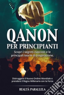 Qanon per principiantiScopri i segreti nascosti e le principali teorie di cospirazione. Distruggere il Nuovo Ordine Mondiale e prendere il Regno Millenario con la Forza. E-book. Formato EPUB ebook di Realtà Parallela