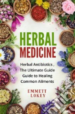 Herbal medicineHerbal Antibiotics ,The Ultimate Guide Guide to Healing Common Ailments. E-book. Formato EPUB