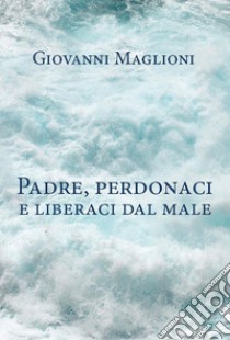 Padre perdona. E-book. Formato EPUB ebook di Giovanni Maglioni