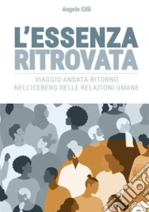 L'Essenza Ritrovata. Viaggio andata-ritorno nell'iceberg delle relazioni umaneViaggio andata-ritorno nell'iceberg delle relazioni umane. E-book. Formato EPUB ebook di Angelo Cilli