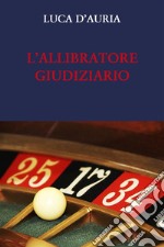 L’ALLIBRATORE GIUDIZIARIO.  L’esprit de finesse e l’esprit de geometrie nel processo penale. E-book. Formato EPUB ebook