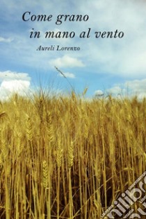 Come grano in mano al vento. E-book. Formato EPUB ebook di Lorenzo Aureli