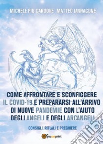 Come affrontare e sconfiggere il Covid-19 e prepararsi all'arrivo di nuove pandemie con l'aiuto degli angeli e degli arcangeli. E-book. Formato EPUB ebook di Michele Cardone - Matteo Iannacone