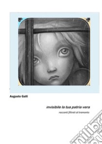 Invisibile la tua patria vera. E-book. Formato EPUB ebook di Augusto Galli