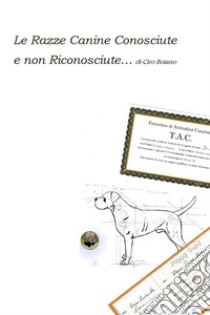 Le Razze Canine Conosciute e non Riconosciute… di Ciro BoianoViaggio nella Cinologia Alternativa. E-book. Formato EPUB ebook di Ciro Boiano