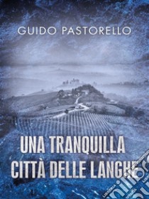 Una tranquilla città delle Langhe. E-book. Formato EPUB ebook di Guido Pastorello