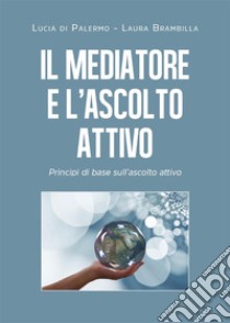 Il mediatore e l'ascolto attivo. Principi di base sull’ascolto attivo. E-book. Formato EPUB ebook di Lucia di Palermo