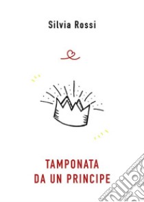 Tamponata da un principe. E-book. Formato EPUB ebook di Silvia Rossi