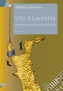 Vito e Lauretta - L'amore ai tempi dell'inversione del Sud. E-book. Formato EPUB ebook di Stefano Petrucci