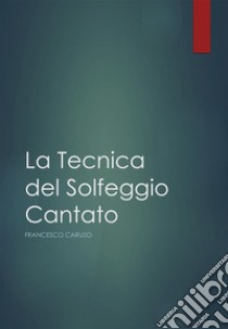 La tecnica del solfeggio cantato. E-book. Formato PDF ebook di Francesco Caruso