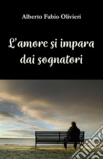 L’amore si impara dai sognatori. E-book. Formato EPUB ebook di Olivieri Alberto