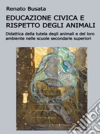 Educazione civica e il rispetto degli animali.  Didattica della tutela degli animali e del loro ambiente nelle scuole secondarie superiori. E-book. Formato PDF ebook