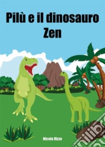 Pilù e il dinosauro Zen. E-book. Formato EPUB ebook di Nicola Rizzo