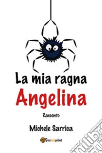 La mia ragna Angelina. E-book. Formato EPUB ebook di Michele Sarrica