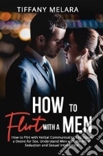 How to Flirt with a MenHow to Flirt with Verbal Communications to Signal a Desire for Sex, Understand Men with the Art of Seduction and Sexual Intelligence. E-book. Formato EPUB