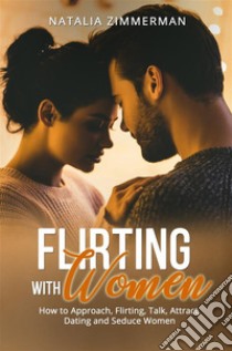 Flirting with WomenHow to Approach, Flirting, Talk, Attract, Dating and Seduce Women. E-book. Formato EPUB ebook di Natalia Zimmerman