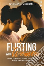 Flirting with WomenHow to Approach, Flirting, Talk, Attract, Dating and Seduce Women. E-book. Formato EPUB