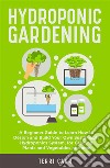 Hydroponic GardeningA Beginner Guide to Learn How to Design and Build Your Own Sustainable Hydroponics System, for Growing Plants and Vegetables at Home. E-book. Formato EPUB ebook di Terri Carr