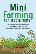 Mini Farming for BeginnersThe Ultimate Guide to Remaking Your Backyard Into a Mini Farm and Creating a Self-Sustaining Organic Garden. E-book. Formato EPUB ebook