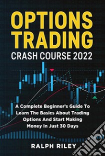 Options Trading Crash Course 2022A Complete Beginner’s Guide To Learn The Basics About Trading Options And Start Making Money In Just 30 Days. E-book. Formato EPUB ebook di Ralph Riley