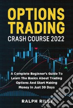 Options Trading Crash Course 2022A Complete Beginner’s Guide To Learn The Basics About Trading Options And Start Making Money In Just 30 Days. E-book. Formato EPUB