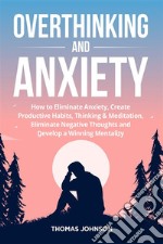 Overthinking and AnxietyHow to Eliminate Anxiety, Create Productive Habits, Thinking &amp; Meditation, Eliminate Negative Thoughts and Develop a Winning Mentality. E-book. Formato EPUB