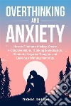 Overthinking and AnxietyHow to Eliminate Anxiety, Create Productive Habits, Thinking &amp; Meditation, Eliminate Negative Thoughts and Develop a Winning Mentality. E-book. Formato EPUB ebook