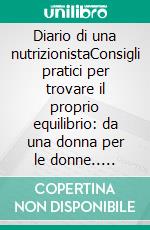 Diario di una nutrizionistaConsigli pratici per trovare il proprio equilibrio: da una donna per le donne.. E-book. Formato PDF ebook