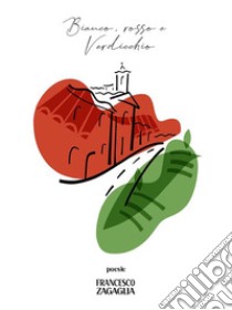 Bianco, rosso e Verdicchio. Poesie. E-book. Formato EPUB ebook di Francesco Zagaglia