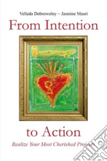 From Intention to Action: Realize Your Most Cherished Projects. E-book. Formato EPUB ebook di Velleda Dobrowolny - Jasmine Mauri