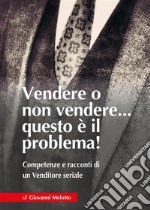 Vendere o non Vendere...questo è il problema! Competenze e racconti di un Venditore seriale. E-book. Formato EPUB ebook