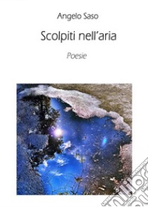 Scolpiti nell'aria. E-book. Formato EPUB ebook di Angelo Saso