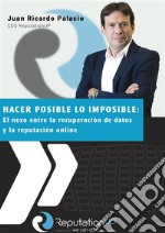 Juan Ricardo Palacio CEO ReputationUP Hacer posible lo imposible: el nexo entre la recuperación de datos y la reputación online. E-book. Formato EPUB ebook