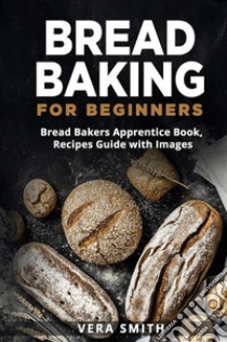 Bread Baking for Beginners100+ Recipes Guide with Images. E-book. Formato EPUB ebook di Mary Nabors