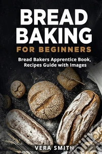 Bread Baking for Beginners100+ Recipes Guide with Images. E-book. Formato EPUB ebook