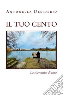 Il tuo cento. E-book. Formato EPUB ebook di Antonella Desiderio