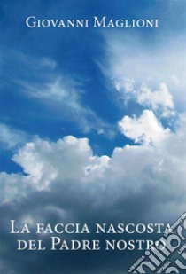 La faccia nascosta del Padre Nostro. E-book. Formato EPUB ebook di Giovanni Maglioni