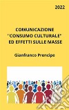 Comunicazione Consumo Culturale ed Effetti sulle Masse. E-book. Formato EPUB ebook